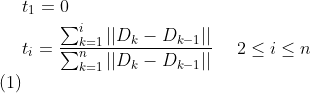 \begin{align} & t_{1} = 0 \notag \\ & t_{i} = \frac{ \sum_{k=1}^{i} || D_{k} - D_{k-1} || }{\sum_{k=1}^{n} || D_{k} - D_{k-1} || } \ \ \ \ 2\leq i \leq n \end{align}