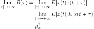 \begin{align} \lim\limits_{\left|\tau\right|\rightarrow+\infty}R(\tau)&=\lim\limits_{\left|\tau\right|\rightarrow+\infty}E[x(t)x(t+\tau)]\nonumber \\ &=\lim\limits_{\left|\tau\right|\rightarrow+\infty}E[x(t)]E[x(t+\tau)]\nonumber\\ &=\mu^2_x \nonumber\end{align}