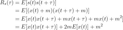 \begin{align} R_s(\tau)&=E[s(t)s(t+\tau)]\nonumber\\ &=E[(x(t)+m)(x(t+\tau)+m)]\nonumber\\ &=E[x(t)x(t+\tau)+mx(t+\tau)+mx(t)+m^2]\nonumber\\ &=E[x(t)x(t+\tau)]+2mE[x(t)]+m^2\nonumber \end{align}