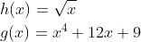\begin{align*} & h(x) = \sqrt{x}\\ & g(x) = x^4 + 12x + 9 \end{align*}