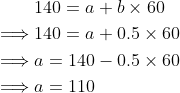 egin{align*} &140=a+b imes 60 implies &140=a+0.5 imes 60 implies &a=140-0.5 imes 60 implies &a=110 end{align*}