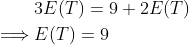 egin{align*} &3E(T)=9+2E(T) implies& E(T)=9 end{align*}