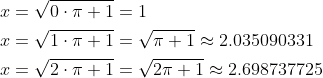 \begin{align*} &x=\sqrt{0\cdot \pi+1}=1\\ &x=\sqrt{1\cdot \pi+1}=\sqrt{\pi+1}\approx 2.035090331\\ &x=\sqrt{2\cdot \pi+1}=\sqrt{2\pi+1}\approx 2.698737725 \\ \end{align*}