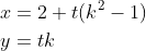 \begin{align*} &x=2+t(k^2-1)\\ &y=tk \end{align*}