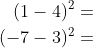 \begin{align*} (1-4)^2 &= \\ (-7-3)^2 &= \end{align*}
