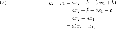 \begin{align*} (3)\qquad\qquad\qquad\qquad y_2 - y_1 &= ax_2 + b - (ax_1 + b) \\ &= ax_2 + \cancel{b} - ax_1 - \cancel{b} \\ &= ax_2 - ax_1 \\ &= a(x_2 - x_1) \end{align*}