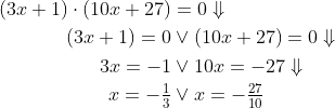 \begin{align*} (3x+1)\cdot (10x+27) &= 0\Downarrow \\ (3x+1) = 0&\vee(10x+27) = 0\Downarrow \\ 3x = -1&\vee10x = -27\Downarrow \\ x = -\tfrac{1}{3}&\vee x = -\tfrac{27}{10} \end{align*}