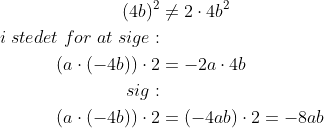 \begin{align*} (4b)^2 &\neq2\cdot 4b^2 \\ i\;stedet\;for\;at\;sige: \\ (a\cdot (-4b))\cdot 2&=-2a\cdot 4b \\ sig: \\ (a\cdot (-4b))\cdot 2&=(-4ab)\cdot 2=-8ab \end{align*}