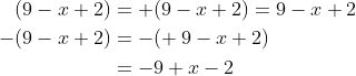 \begin{align*} (9-x+2) &= +(9-x+2)=9-x+2 \\ -(9-x+2) &= -(+\: 9-x+2) \\ &= -9+x-2 \end{align*}