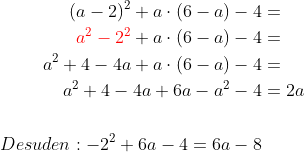 \begin{align*} (a-2)^2+a\cdot (6-a)-4 &= \\ {\color{Red} a^2-2^2}+a\cdot (6-a)-4 &= \\ a^2+4-4a+a\cdot (6-a)-4 &= \\ a^2+4-4a+6a-a^2-4 &=2a \\\\ Desuden:-2^2+6a-4=6a-8 \end{align*}