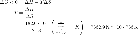 \begin{align*} \Delta G<0 &= \Delta H-T\Delta S \\ T &= \frac{\Delta H}{\Delta S} \\ &= \frac{182.6\cdot 10^3}{24.8}\;\left (\frac{\frac{J}{\textup{mol}}} {\frac{J}{\textup{mol}\,\cdot\,K}}=K\right )=7362.9\,\textup{K}\approx 10\cdot 736\,\textup{K} \end{align*}
