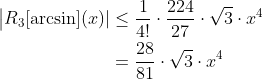 \begin{align*} \big\vert R_3[\arcsin](x)\vert &\leq \frac{1}{4!}\cdot\frac{224}{27}\cdot\sqrt{3}\cdot x^4 \\ &= \frac{28}{81}\cdot\sqrt{3}\cdot x^4 \end{align*}