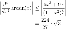 \begin{align*} \bigg\vert\frac{d^4}{dx^4}\arcsin(x)\bigg\vert &\leq \Bigg\vert\frac{6x^3 + 9x}{(1-x^2)^\frac{7}{2}}\Bigg\vert \\ &= \frac{224}{27}\cdot\sqrt{3} \end{align*}