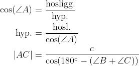 \begin{align*} \cos(\angle A) &= \frac{\text{hosligg.}}{\text{hyp.}} \\ \text{hyp.} &= \frac{\text{hosl.}}{\cos(\angle A)} \\ \left |AC\right| &= \frac{c}{\cos(180^{\circ}-(\angle B+\angle C))} \end{align*}