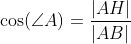 \begin{align*} \cos(\angle A)&=\frac{|AH|}{|AB|} \end{align}