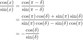 \begin{align*} \frac{\cos(x)}{\sin(x)} &= \frac{\cos(\pi-\delta)}{\sin(\pi-\delta)} \\ &= \frac{\cos(\pi)\cos(\delta) + \sin(\pi)\sin(\delta)}{\sin(\pi)\cos(\delta) - \sin(\delta)\cos(\pi)} \\ &= -\frac{\cos(\delta)}{\sin(\delta)} \end{align*}