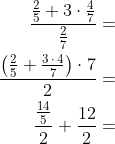 \begin{align*} \frac{\frac{2}{5}+3\cdot \tfrac{4}{7}}{\tfrac{2}{7}} &= \\ \frac{\left (\frac{2}{5}+\tfrac{3\,\cdot \,4}{7} \right )\cdot 7}{2} &= \\ \frac{\frac{14}{5}}{2}+\frac{12}{2} &= \end{align*}