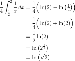 \begin{align*} \frac{1}{4}\int_\frac{1}{2}^2\frac{1}{x}\,dx &= \frac{1}{4}\Big(\ln(2) - \ln\big(\tfrac{1}{2}\big)\Big) \\ &= \frac{1}{4}\Big(\ln(2) + \ln(2)\Big) \\ &= \frac{1}{2}\ln(2) \\ &= \ln\big(2^\frac{1}{2}\big) \\ &= \ln\big(\sqrt{2}\big) \end{align*}