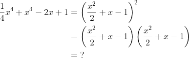 \begin{align*} \frac{1}{4}x^4+x^3-2x+1&=\left ( \frac{x^2}{2}+x-1 \right )^2\\ &=\left ( \frac{x^2}{2}+x-1 \right )\left ( \frac{x^2}{2}+x-1 \right )\\ &=\;? \end{align}