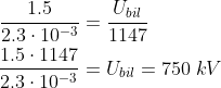 \begin{align*} \frac{1.5}{2.3\cdot 10^{-3}} &= \frac{U_{bil}}{1147} \\ \frac{1.5\cdot 1147}{2.3\cdot 10^{-3}} &= U_{bil}=750 \;kV \\ \end{align*}