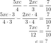 \begin{align*} \frac{5xc}{4}-\frac{2xc}{3} &= \frac{7}{10} \\ \frac{5xc\cdot 3}{4\cdot 3}-\frac{2xc\cdot 4}{3\cdot 4} &= \frac{7}{10} \\ \frac{7xc}{12} &= \frac{7}{10} \\ c &=\;? \end{align*}