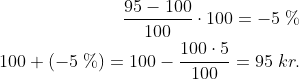 \begin{align*} \frac{95-100}{100}\cdot 100=-5\;\% \\ 100+(-5\;\%)=100-\frac{100\cdot 5}{100}=95\; kr. \end{align}