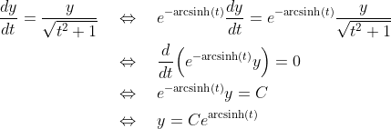 \begin{align*} \frac{dy}{dt} = \frac{y}{\sqrt{t^2 +1}} &\quad\Leftrightarrow\quad e^{-\text{arcsinh}(t)}\frac{dy}{dt} = e^{-\text{arcsinh}(t)}\frac{y}{\sqrt{t^2 +1}} \\ &\quad\Leftrightarrow\quad \frac{d}{dt}\Big(e^{-\text{arcsinh}(t)}y\Big) = 0 \\ &\quad\Leftrightarrow\quad e^{-\text{arcsinh}(t)}y = C \\ &\quad\Leftrightarrow\quad y = Ce^{\text{arcsinh}(t)} \end{align*}