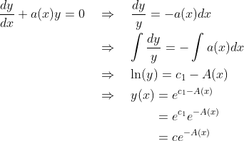 \begin{align*} \frac{dy}{dx} + a(x)y = 0 &\quad\Rightarrow\quad \frac{dy}{y} = -a(x)dx \\ &\quad\Rightarrow\quad \int\frac{dy}{y} = -\int a(x)dx \\ &\quad\Rightarrow\quad \ln(y) = c_1 - A(x) \\ &\quad\Rightarrow\quad y(x) = e^{c_1 - A(x)} \\ &\hspace{64pt} = e^{c_1} e^{- A(x)} \\ &\hspace{64pt} = c e^{- A(x)} \end{align*}