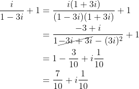\begin{align*} \frac{i}{1-3i}+1 &= \frac{i(1+3i)}{(1-3i)(1+3i)}+1 \\ &= \frac{-3+i}{1\cancel{-3i+3i} - (3i)^2} + 1 \\ &= 1 - \frac{3}{10} + i\frac{1}{10} \\ &= \frac{7}{10} + i \frac{1}{10} \end{align*}