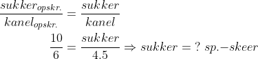 \begin{align*} \frac{sukker_{opskr.}}{kanel_{opskr.}} &= \frac{sukker}{kanel} \\ \frac{10}{6} &= \frac{sukker}{4.5}\Rightarrow sukker=\;?\;sp.{-}skeer \end{align*}
