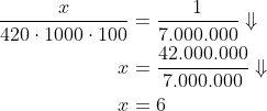\begin{align*} \frac{x}{420\cdot 1000\cdot 100}&=\frac{1}{7.000.000}\Downarrow\\ x&=\frac{42.000.000}{7.000.000}\Downarrow\\ x&=6 \end{align}