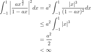 \begin{align*} \int_{-1}^1\bigg\vert\frac{ax^\frac{3}{2}}{1-ax}\bigg\vert^2dx &= a^2\int_{-1}^1\frac{\vert x\vert^3}{(1-ax)^2}dx \\ &\leq a^2\int_{-1}^1\vert x\vert^3 \\ &= \frac{a^2}{2} \\ &< \infty\end{align*}