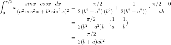 \begin{align*} \int_{0}^{\pi/2} x\frac{sin x \cdot cos x\cdot dx }{(a^2\cos ^{2}x + b^2\sin^2 x )^2} &= \frac{-\pi/2}{2\left ( b^2-a^2 \right)\left (b^2 \right )} + \frac{1}{2(b^2-a^2))} \cdot \frac{\pi/2-0}{ab} \\ &= \frac{\pi/2}{2(b^2-a^2)b}\cdot (\frac{1}{a}-\frac{1}{b}) \\ & =\frac{\pi/2}{2(b+a)ab^2} \end{align*}