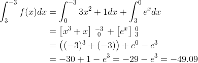 \begin{align*} \int_{3}^{-3}f(x)dx &= \int_{0}^{-3}3x^2+1dx+\int_{3}^{0}e^xdx \\ &= \begin{bmatrix}x^3+x\end{bmatrix}\begin{smallmatrix} -3\\0\end{smallmatrix} +\begin{bmatrix}e^x\end{bmatrix}\begin{smallmatrix} 0\\3\end{smallmatrix} \\ &= \left ( (-3)^3+(-3) \right )+e^0-e^3 \\ &= -30+1-e^3=-29-e^3=-49.09 \end{align*}
