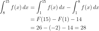 \begin{align*} \int_{8}^{15}f(x)\,dx &= \int_{1}^{15}f(x)\,dx -\int_{1}^{8}f(x)\,dx \\ &= F(15)-F(1) -14 \\ &= 26-(-2) -14=28 \\ \end{align*}