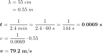\begin{align*} \lambda &= 55 \;cm \\ &=0.55 \;m \end{align} \\\\ \boldsymbol{t}=\frac{1}{2.4 \;min}=\frac{1}{2.4 \cdot 60 \;s}=\frac{1}{144 \;s}=\mathbf{0.0069 \;s} \\\\ v=\frac{1}{0.0069} \cdot 0.55 \\\\ \boldsymbol{v}=\mathbf{79.2 \;m/s}