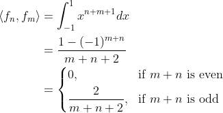 \begin{align*} \langle f_n,f_m\rangle &= \int_{-1}^1 x^{n+m+1}dx \\ &= \frac{1-(-1)^{m+n}}{m+n+2}\\ &= \left\lbrace\begin{aligned}&0, &&\text{if }m+n\text{ is even} \\ &\frac{2}{m+n+2},&&\text{if }m+n\text{ is odd} \end{aligned}\right. \end{align*}