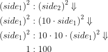 \begin{align*} \left ( side_1 \right )^2 &: \left ( side_2 \right )^2 \Downarrow \\ \left ( side_1\right )^2 &: \left( 10\cdot side_1 \right )^2 \Downarrow \\ \left ( side_1\right )^2 &:10\cdot 10\cdot \left( side_1 \right )^2 \Downarrow \\ 1 &:100 \end{align*}