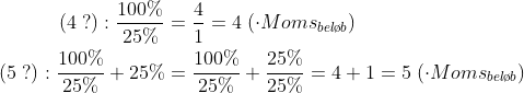 \begin{align*} \left (4\;? \right ):\frac{100\%}{25\%} &= \frac{4}{1}=4\;(\cdot Moms_{bel\o b}) \\ \left (5\;? \right ):\frac{100\%}{25\%}+25\% &= \frac{100\%}{25\%}+\frac{25\%}{25\%}=4+1=5\;(\cdot Moms_{bel\o b}) \end{align*}