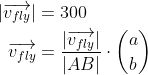 \begin{align*} \left | \overrightarrow{v_{fly}}\right | &= 300 \\ \overrightarrow{v_{fly}} &= \frac{|\overrightarrow{v_{fly}}|} {|AB|}\cdot \binom{a}{b} \end{align*}