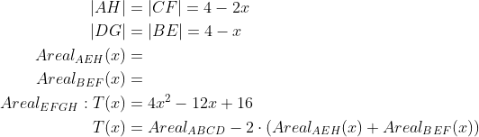 \begin{align*} \left | AH \right | &=\left | CF \right |=4-2x\\ \left | DG \right | &=\left | BE \right |=4-x\\ Areal_{AEH}(x)&= \\ Areal_{BEF}(x)&= \\ Areal_{EFGH}:T(x)&= 4x^2-12x+16\\ T(x)&= Areal_{ABCD}-2\cdot \left ( Areal_{AEH}(x)+Areal_{BEF}(x) \right ) \end{align*}