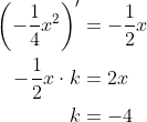 \begin{align*} \left(-\frac{1}{4}x^2\right)' &=-\frac{1}{2}x\\ -\frac{1}{2}x\cdot k &=2x\\ k &= -4 \end{align*}