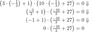 \begin{align*} \left(3\cdot \left ( -\tfrac{1}{3} \right )+1\right)\cdot \left(10\cdot \left ( -\tfrac{1}{3} \right )+27\right) &= 0\Downarrow \\ \left(\tfrac{-3}{3}+1\right)\cdot \left(\tfrac{-10}{3}+27\right) &= 0\Downarrow \\ \left(-1+1\right)\cdot \left(\tfrac{-10}{3}+27\right) &= 0\Downarrow \\ 0\cdot \left(\tfrac{-10}{3}+27\right) &= 0 \end{align*}