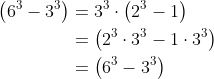 \begin{align*} \left(6^3-3^3\right)&=3^3\cdot \left(2^3-1\right)\\ &= \left(2^3\cdot 3^3-1\cdot 3^3\right)\\ &= \left(6^3- 3^3\right)\\ \end{align}
