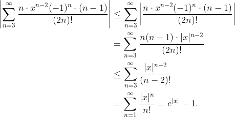 \begin{align*} \left| \sum_{n=3}^\infty \frac{n\cdot x^{n-2}(-1)^n\cdot(n-1)}{(2n)!} \right| &\leq \sum_{n=3}^\infty \left| \frac{n\cdot x^{n-2}(-1)^n\cdot(n-1)}{(2n)!} \right| \\ &= \sum_{n=3}^\infty \frac{n(n-1)\cdot |x|^{n-2}}{(2n)!} \\ &\leq \sum_{n=3}^\infty \frac{|x|^{n-2}}{(n-2)!} \\ &= \sum_{n=1}^\infty \frac{|x|^n}{n!} = e^{|x|}-1. \end{align*}