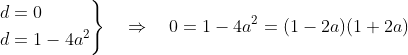 \begin{align*} \left.\begin{aligned}d &= 0 \\ d&= 1-4a^2 \end{aligned}\right\} \quad\Rightarrow\quad 0 &= 1-4a^2 = (1-2a)(1+2a) \end{align*}