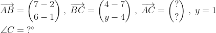 \begin{align*} \overrightarrow{AB}&=\binom{7-2}{6-1}\;,\;\overrightarrow{BC}=\binom{4-7}{y-4} \;,\;\overrightarrow{AC}=\binom{?}{?}\;,\;y=1 \\ \angle C&=\;?^{\circ} \end{align*}