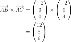 \begin{align*} \overrightarrow{AB}\times\overrightarrow{AC} &= \begin{pmatrix}-2\\3\\0 \end{pmatrix} \times \begin{pmatrix}-2\\0\\4 \end{pmatrix} \\ &= \begin{pmatrix} 12 \\ 8 \\ 6\end{pmatrix} \end{align*}