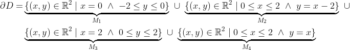 \begin{align*} \partial D = &\underbrace{\{(x,y)\in\mathbb{R}^2\mid x= 0\ \wedge\ -2\leq y\leq0\}}_{M_1}\ \cup\ \underbrace{\{(x,y)\in\mathbb{R}^2\mid 0\leq x\leq2\ \wedge\ y = x-2\}}_{M_2}\ \cup \\ &\underbrace{\{(x,y)\in\mathbb{R}^2\mid x= 2\ \wedge\ 0\leq y\leq2\}}_{M_3}\ \cup\ \underbrace{\{(x,y)\in\mathbb{R}^2\mid 0\leq x\leq2\ \wedge\ y=x\}}_{M_4} \end{align*}