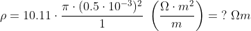 \begin{align*} \rho &= 10.11\cdot \frac{\pi\cdot (0.5\cdot 10^{-3})^2}{1} \;\left ( \frac{\Omega\cdot m^2}{m} \right )= \;?\;\Omega m \\ \end{align*}